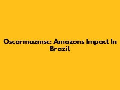Oscarmazmsc: Amazon's Impact In Brazil