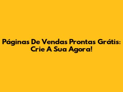 Páginas De Vendas Prontas Grátis: Crie A Sua Agora!