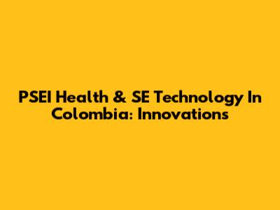 PSEI Health & SE Technology In Colombia: Innovations