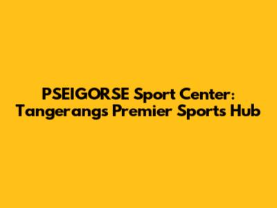 PSEIGORSE Sport Center: Tangerang's Premier Sports Hub