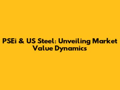 PSEi & US Steel: Unveiling Market Value Dynamics