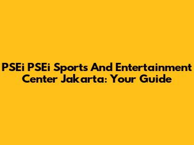 PSEi PSEi Sports And Entertainment Center Jakarta: Your Guide
