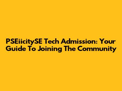 PSEiicitySE Tech Admission: Your Guide To Joining The Community