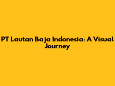 PT Lautan Baja Indonesia: A Visual Journey