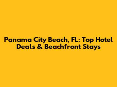 Panama City Beach, FL: Top Hotel Deals & Beachfront Stays