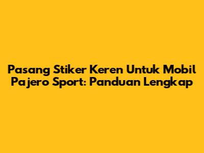 Pasang Stiker Keren Untuk Mobil Pajero Sport: Panduan Lengkap