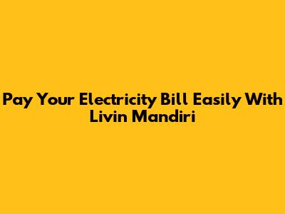 Pay Your Electricity Bill Easily With Livin' Mandiri