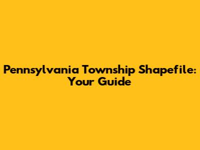 Pennsylvania Township Shapefile: Your Guide