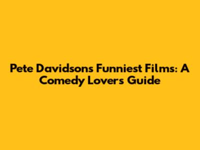 Pete Davidson's Funniest Films: A Comedy Lover's Guide