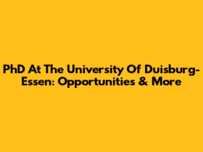 PhD At The University Of Duisburg-Essen: Opportunities & More