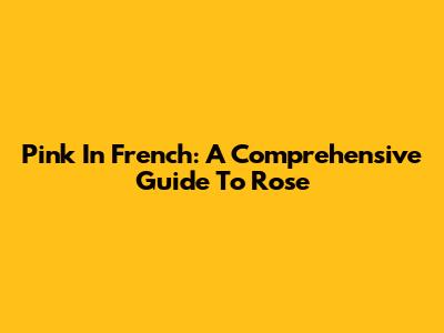 Pink In French: A Comprehensive Guide To *Rose*