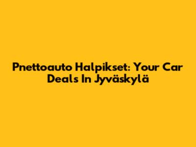 Pnettoauto Halpikset: Your Car Deals In Jyväskylä
