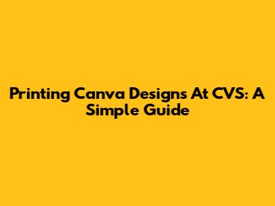Printing Canva Designs At CVS: A Simple Guide