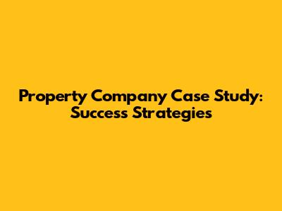 Property Company Case Study: Success Strategies
