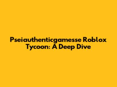 Pseiauthenticgamesse Roblox Tycoon: A Deep Dive
