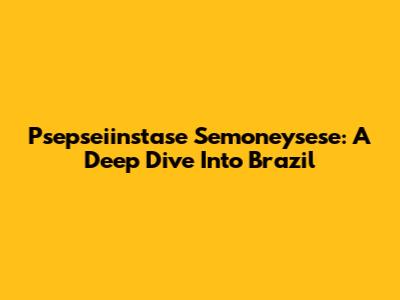 Psepseiinstase Semoneysese: A Deep Dive Into Brazil