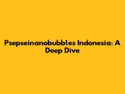 Psepseinanobubbles Indonesia: A Deep Dive