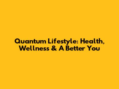 Quantum Lifestyle: Health, Wellness & A Better You