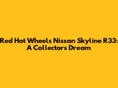 Red Hot Wheels Nissan Skyline R33: A Collector's Dream