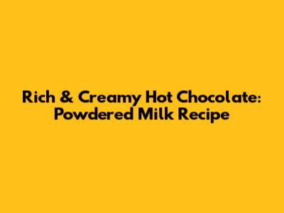 Rich & Creamy Hot Chocolate: Powdered Milk Recipe