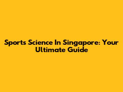 Sports Science In Singapore: Your Ultimate Guide