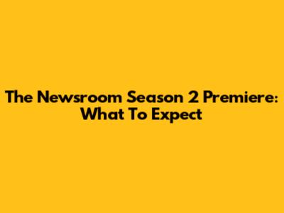 The Newsroom Season 2 Premiere: What To Expect