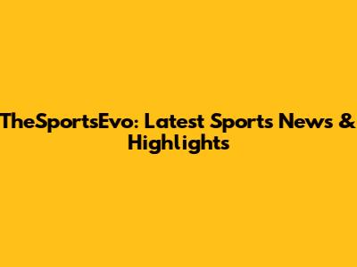 TheSportsEvo: Latest Sports News & Highlights