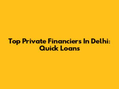 Top Private Financiers In Delhi: Quick Loans