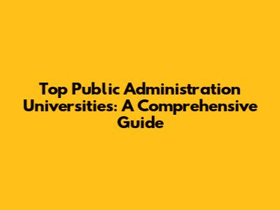 Top Public Administration Universities: A Comprehensive Guide