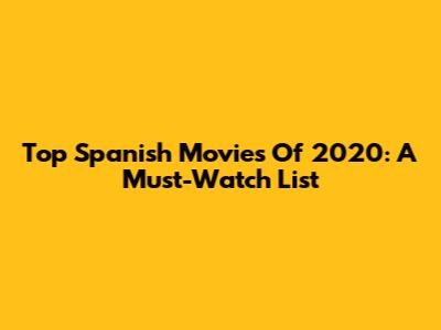 Top Spanish Movies Of 2020: A Must-Watch List