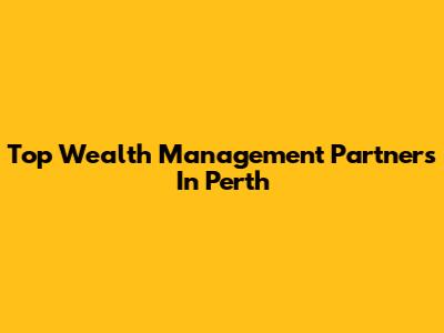 Top Wealth Management Partners In Perth