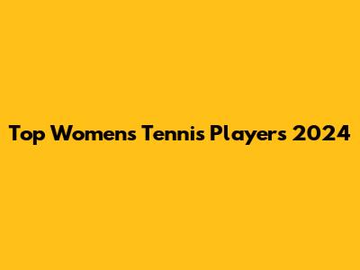 Top Women's Tennis Players 2024