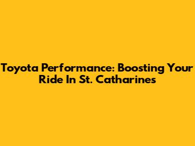 Toyota Performance: Boosting Your Ride In St. Catharines