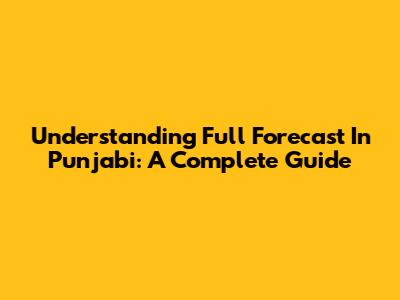 Understanding Full Forecast In Punjabi: A Complete Guide