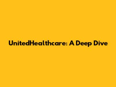 UnitedHealthcare: A Deep Dive
