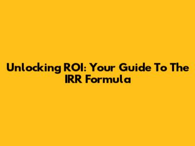 Unlocking ROI: Your Guide To The IRR Formula