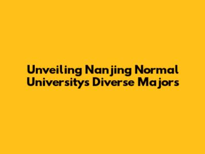 Unveiling Nanjing Normal University's Diverse Majors
