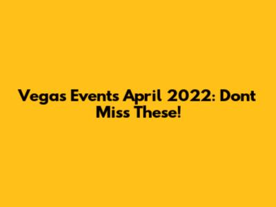 Vegas Events April 2022: Don't Miss These!