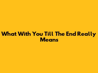 What 'With You Till The End' Really Means