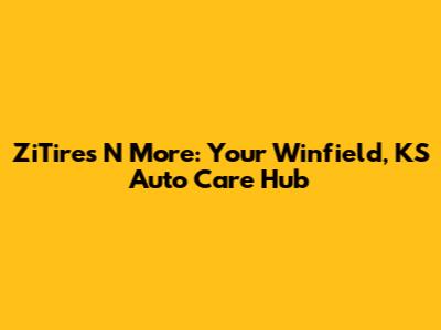 ZiTires N More: Your Winfield, KS Auto Care Hub